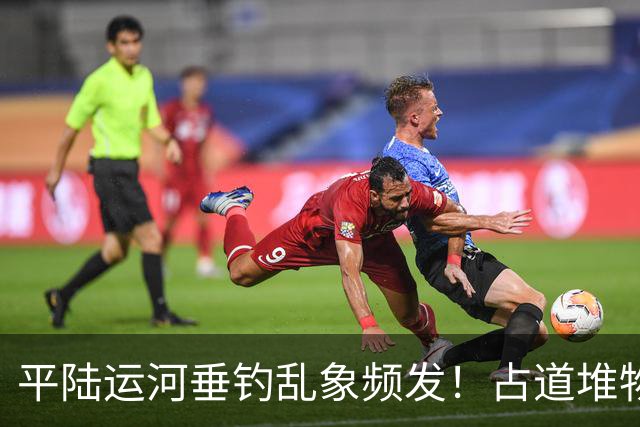 平陆运河垂钓乱象频发！占道堆物随地便溺，运河生态谁来守护？
