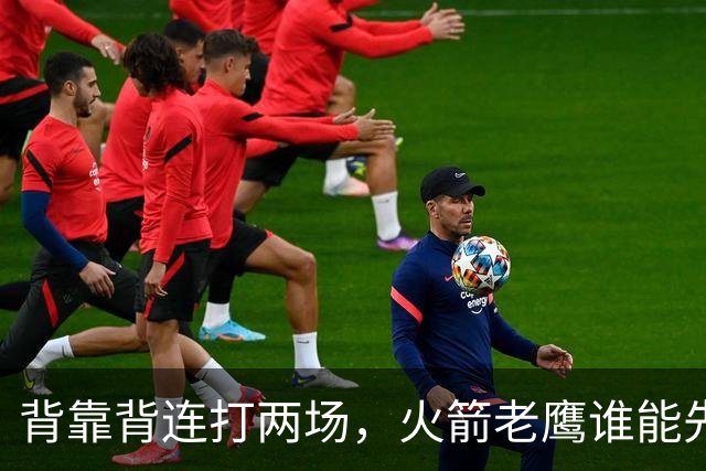 背靠背连打两场，火箭老鹰谁能先抢下这一局？